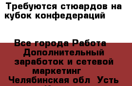 Требуются стюардов на кубок конфедерацийFIFA. - Все города Работа » Дополнительный заработок и сетевой маркетинг   . Челябинская обл.,Усть-Катав г.